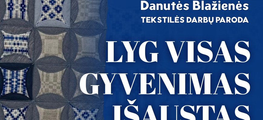 Danutės Blažienės tekstilės darbų paroda LYG VISAS GYVENIMAS IŠAUSTAS 